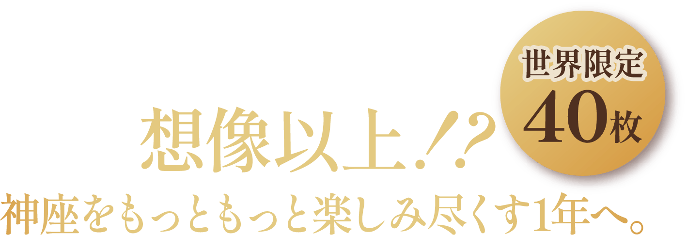 想像以上！？神座をもっともっと楽しみ尽くす1年へ。世界限定40枚
