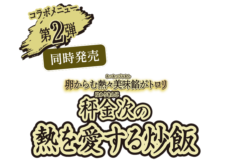 コラボメニュー第2弾 / 卵からも熱々美味餡がトロリ 秤金次の熱を愛する炒飯