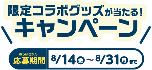限定コラボグッズが当たる！キャンペーン 応募期間 8/14(金)〜8/31(月)まで