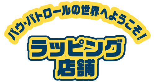 パウ・パトロールの世界へようこそ！ラッピング店舗