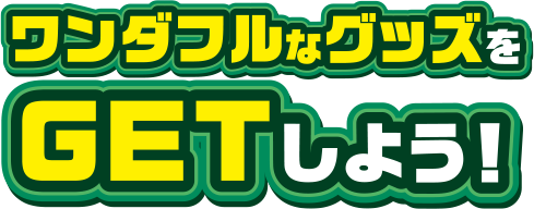 ワンダフルなグッズをGETしよう！