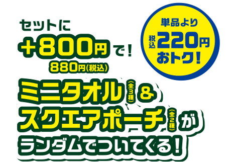セットに+880円(税込)で！ミニタオル(全3種)＆スクエアポーチ(全2種)がランダムでついてくる！単品より200円おトク！